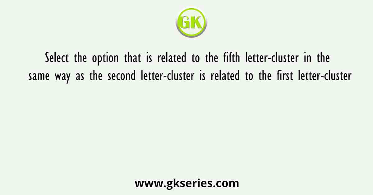 Select the option that is related to the fifth letter-cluster in the same way as the second letter-cluster is related to the first letter-cluster