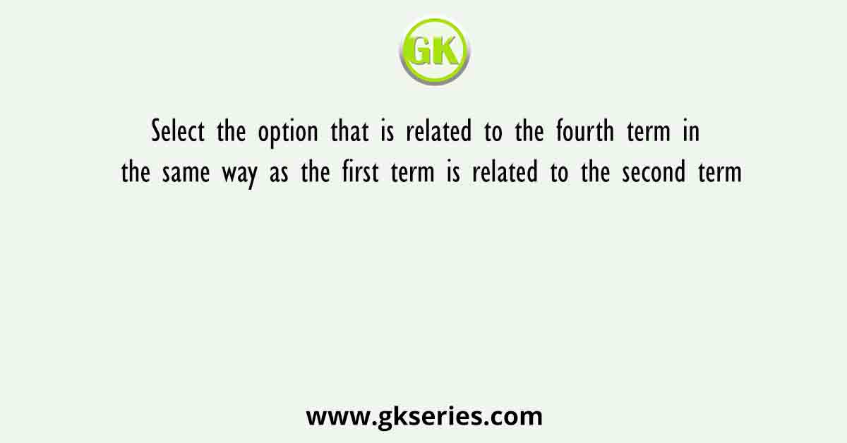 Select the option that is related to the fourth term in the same way as the first term is related to the second term