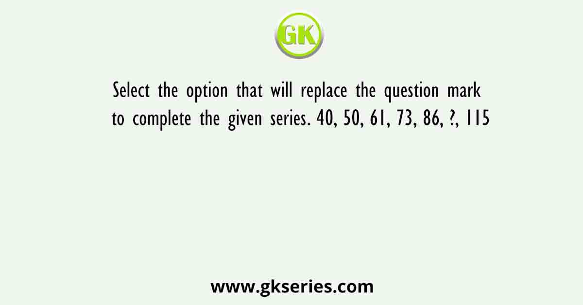 Select the option that will replace the question mark to complete the given series. 40, 50, 61, 73, 86, ?, 115