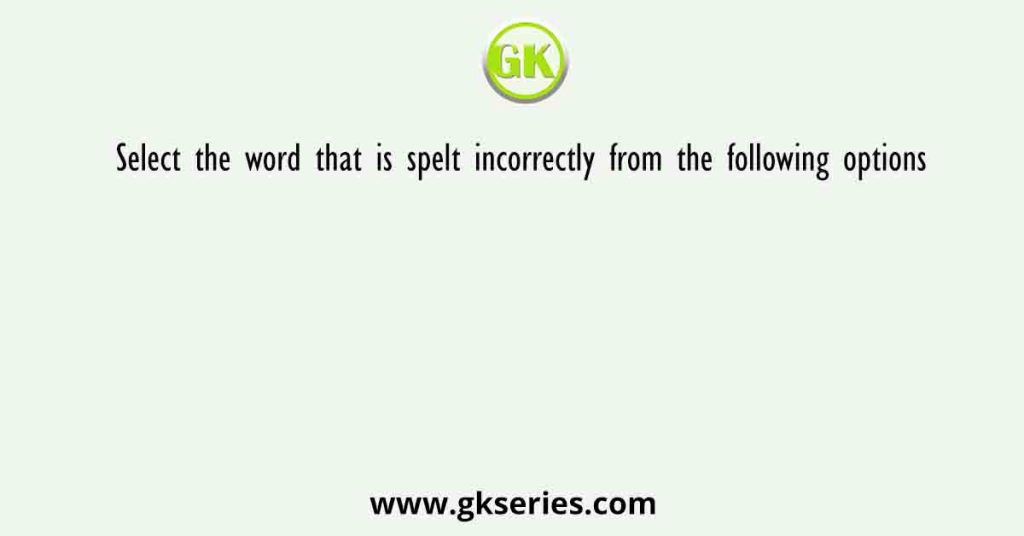 Select the word that is spelt incorrectly from the following options