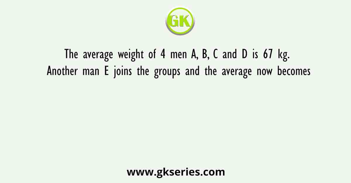 The average weight of 4 men A, B, C and D is 67 kg. Another man E joins the groups and the average now becomes