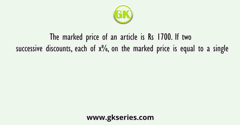 The marked price of an article is Rs 1700. If two successive discounts, each of x%, on the marked price is equal to a single