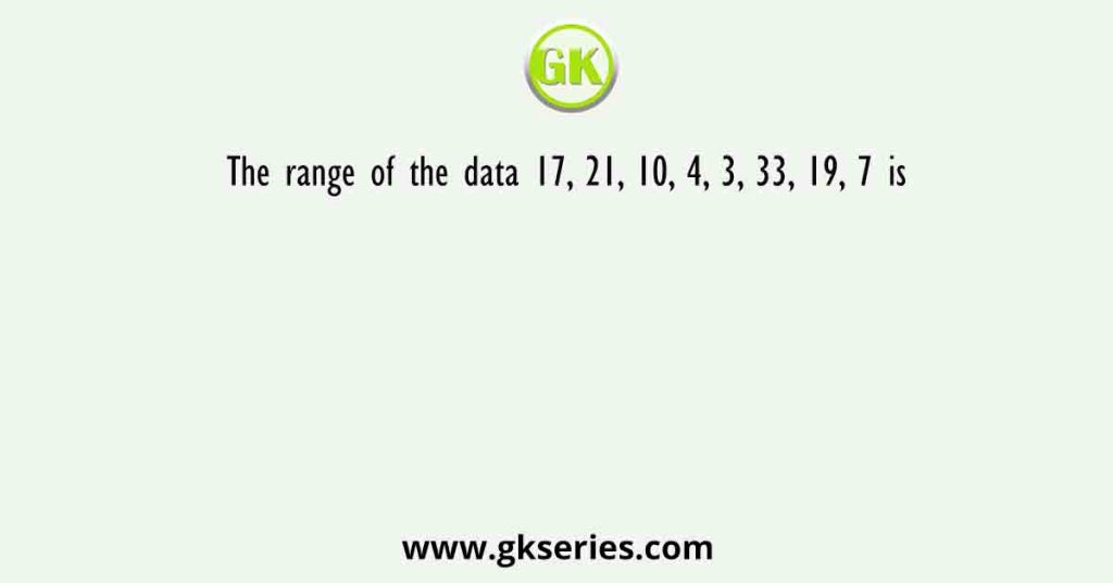 The range of the data 17, 21, 10, 4, 3, 33, 19, 7 is