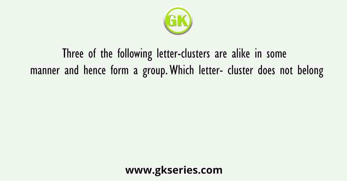 Three of the following letter-clusters are alike in some manner and hence form a group. Which letter- cluster does not belong
