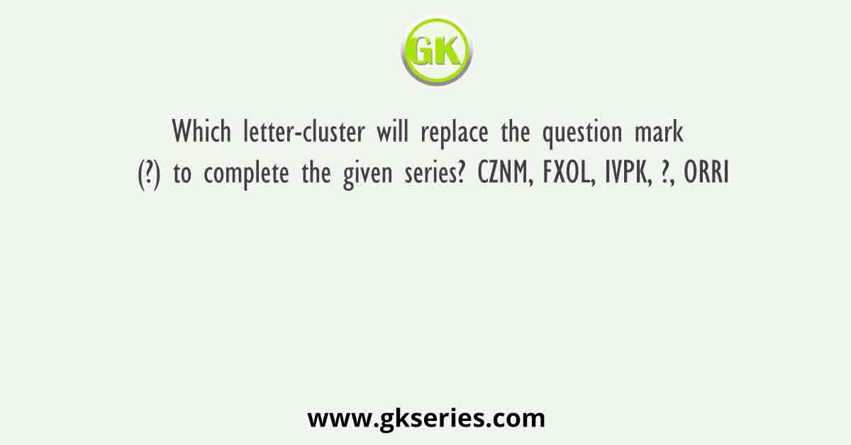 Which letter-cluster will replace the question mark (?) to complete the given series? CZNM, FXOL, IVPK, ?, ORRI