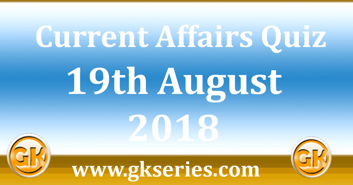 Daily Current Affairs Quiz 19th August 2018 - Multiple Choice Questions ...