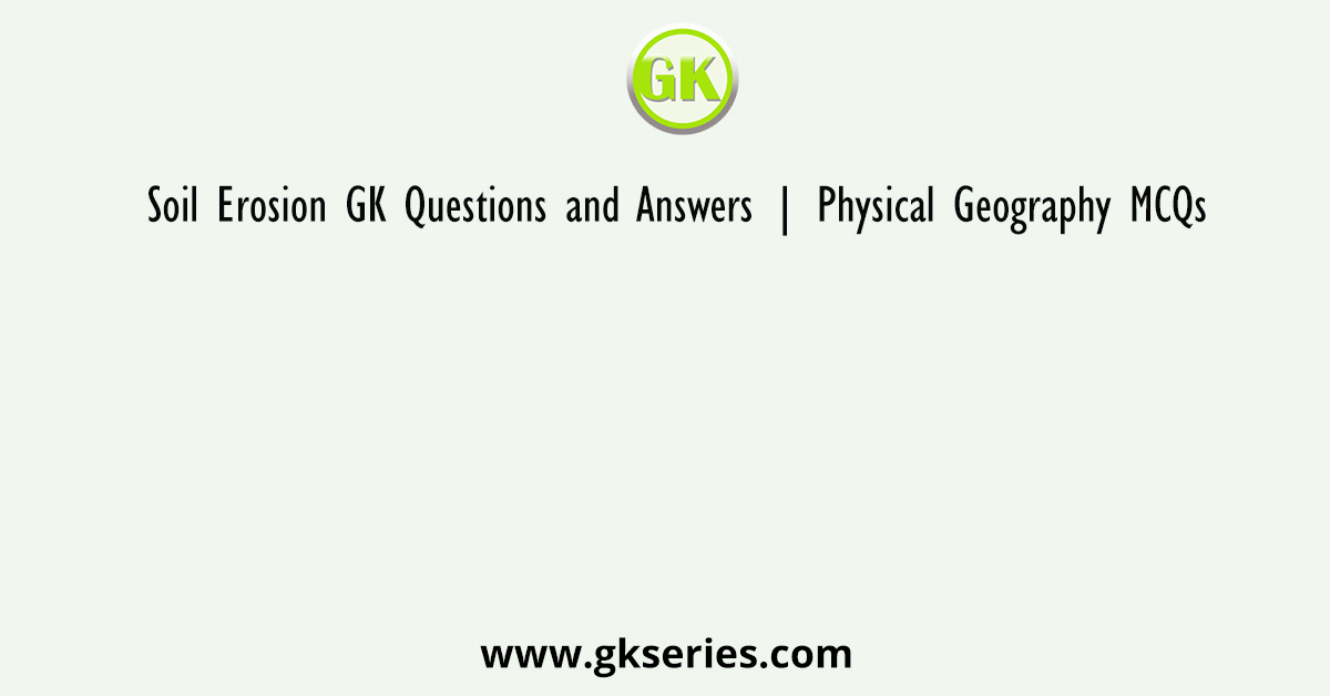 Soil Erosion GK Questions and Answers | Physical Geography MCQs