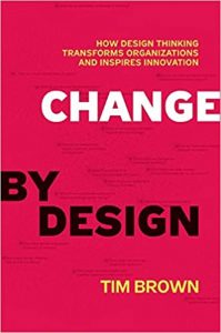 Change by Design: How Design Thinking Transforms Organizations and Inspires Innovation