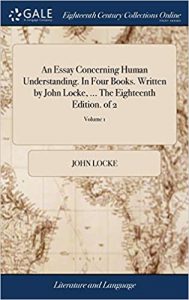 An Essay Concerning Human Understanding. in Four Books. Written by John Locke, ... the Eighteenth Edition